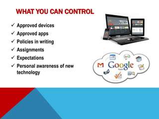WHAT YOU CAN CONTROL
Approved devices
Approved apps
Policies in writing
Assignments
Expectations
Personal awareness of new
technology