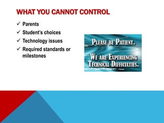  Parents
Student’s choices
Technology issues
Required standards or
milestones
WHAT YOU CANNOT CONTROL