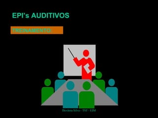 EPI’s AUDITIVOS
TREINAMENTO:
Devânia Silva - TST / EIM
 