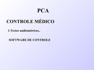 PCA
CONTROLE MÉDICO
1-Testes audiométricos..
SOFTWARE DE CONTROLE
 