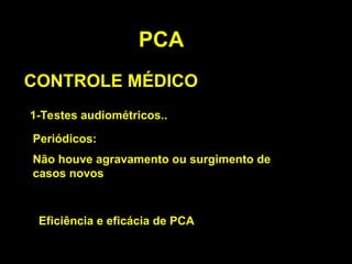 PCA
CONTROLE MÉDICO
1-Testes audiométricos..
Periódicos:
Não houve agravamento ou surgimento de
casos novos
Eficiência e eficácia de PCA
 
