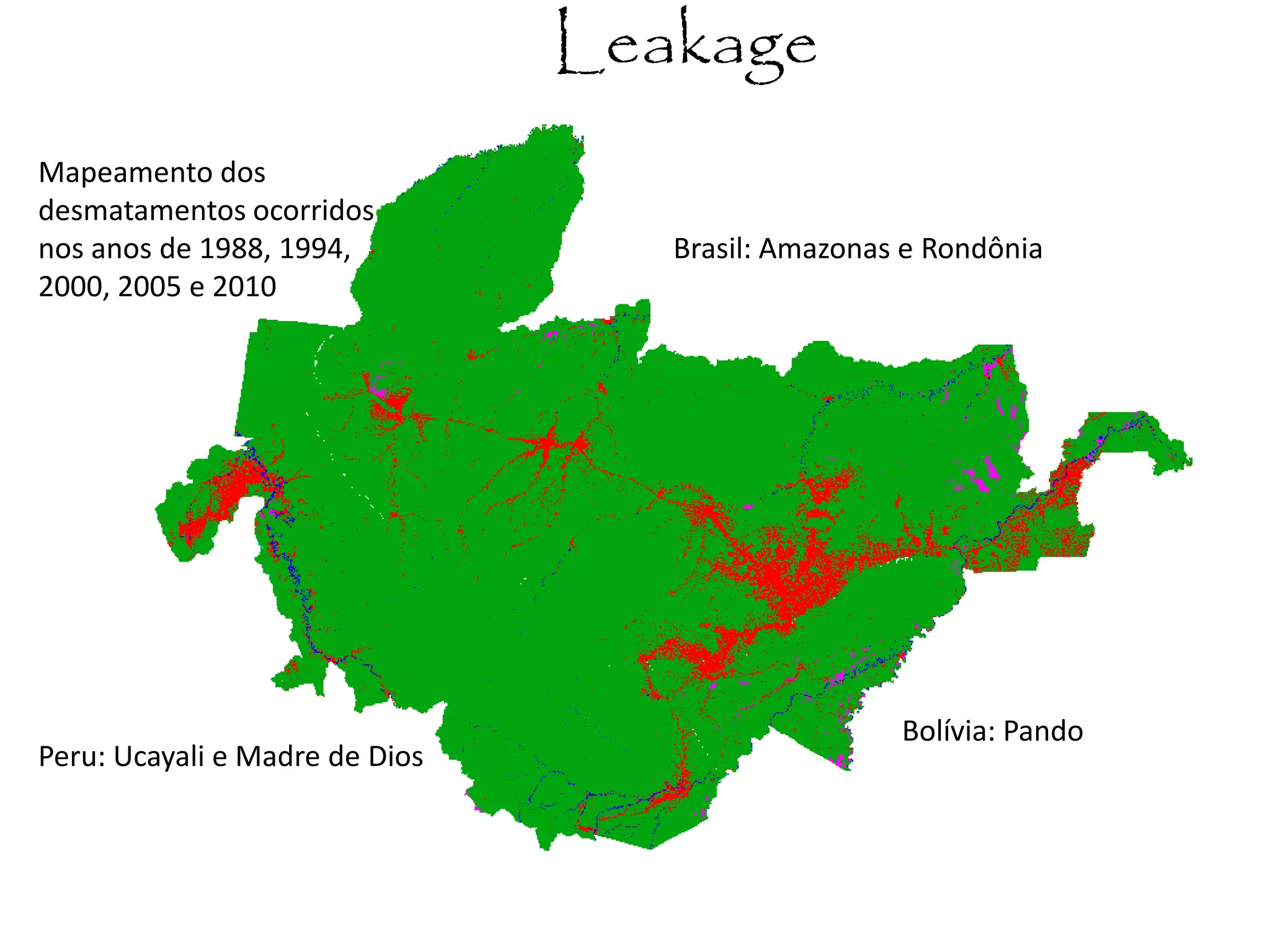 Leakage
Brasil: Amazonas e Rondônia
Peru: Ucayali e Madre de Dios
Bolívia: Pando
Mapeamento dos
desmatamentos ocorridos
nos anos de 1988, 1994,
2000, 2005 e 2010
 