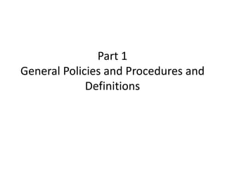 Part 1
General Policies and Procedures and
Definitions
 
