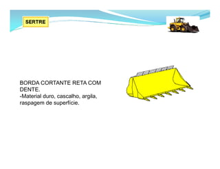 BORDA CORTANTE RETA COM
DENTE.
-Material duro, cascalho, argila,
raspagem de superfície.
 