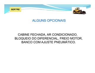 ALGUNS OPCIONAIS
CABINE FECHADA, AR CONDICIONADO,
BLOQUEIO DO DIFERENCIAL, FREIO MOTOR,
BANCO COM AJUSTE PNEUMÁTICO.
 
