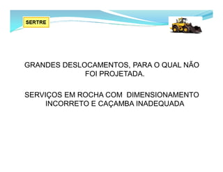 GRANDES DESLOCAMENTOS, PARA O QUAL NÃO
FOI PROJETADA.
SERVIÇOS EM ROCHA COM DIMENSIONAMENTO
INCORRETO E CAÇAMBA INADEQUADA
 