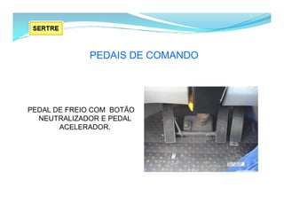 PEDAIS DE COMANDO
PEDAL DE FREIO COM BOTÃO
NEUTRALIZADOR E PEDAL
ACELERADOR.
 