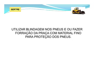 UTILIZAR BLINDAGEM NOS PNEUS E OU FAZER
FORRAÇÃO DA PRAÇA COM MATERIAL FINO
PARA PROTEÇÃO DOS PNEUS.
 