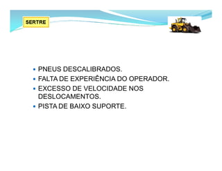  PNEUS DESCALIBRADOS.
 FALTA DE EXPERIÊNCIA DO OPERADOR.
 EXCESSO DE VELOCIDADE NOS
DESLOCAMENTOS.
 PISTA DE BAIXO SUPORTE.
 