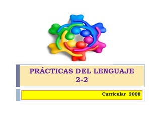 PRÁCTICAS DEL LENGUAJE
2-2
Curricular 2008
 