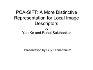 PCA-SIFT: A More Distinctive Representation for Local Image Descriptors by Yan Ke and Rahul Sukthankar Presentation by Guy Tannenbaum 