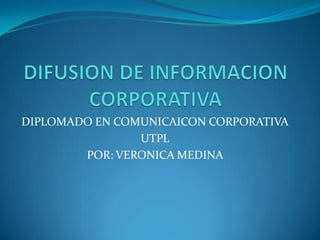 DIFUSION DE INFORMACION CORPORATIVA DIPLOMADO EN COMUNICAICON CORPORATIVA UTPL POR: VERONICA MEDINA  