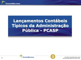 Lançamentos Contábeis
     Típicos da Administração
          Pública - PCASP




                              Permitida a reprodução total ou parcial
38                        desta publicação desde que citada a fonte.
 