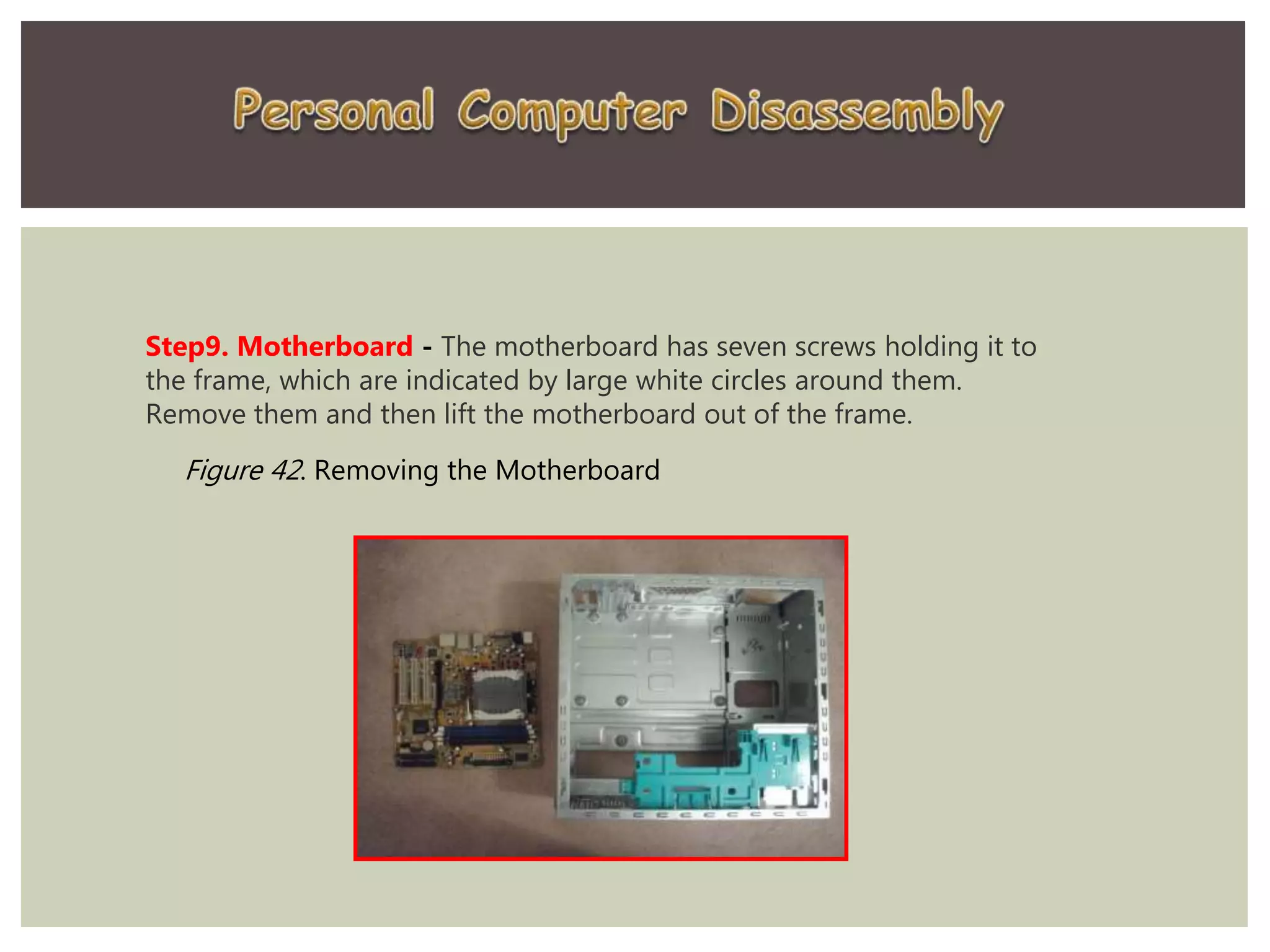 Step9. Motherboard - The motherboard has seven screws holding it to
the frame, which are indicated by large white circles around them.
Remove them and then lift the motherboard out of the frame.
Figure 42. Removing the Motherboard
 