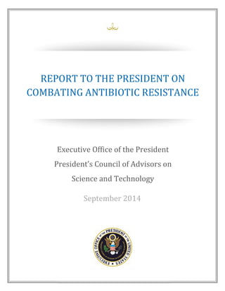 REPORT TO THE PRESIDENT ON 
COMBATING ANTIBIOTIC RESISTANCE 
Executive Office of the President 
President’s Council of Advisors on 
Science and Technology 
September 2014 
 