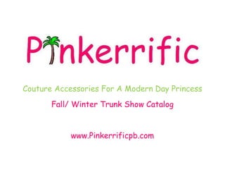 Couture Accessories For A Modern Day Princess
       Fall/ Winter Trunk Show Catalog


            www.Pinkerrificpb.com
 