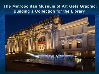 Building a Collection for the LibraryBuilding a Collection for the Library
The Metropolitan Museum of Art Gets Graphic:The Metropolitan Museum of Art Gets Graphic:
 