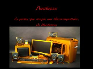 Periféricos
As partes que compõe um Microcomputador:
              Os Hardwares
 