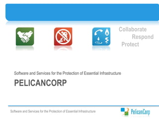 Software and Services for the Protection of Essential Infrastructure
Collaborate
Protect
Respond
PELICANCORP
Software and Services for the Protection of Essential Infrastructure
 