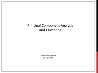 Principal Component Analysis
and Clustering
Professor Daymond
27-Nov-2016
 