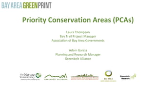 Priority Conservation Areas (PCAs)
Laura Thompson
Bay Trail Project Manager
Association of Bay Area Governments
Adam Garcia
Planning and Research Manager
Greenbelt Alliance
 