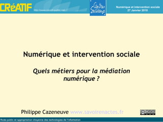 Philippe Cazeneuve  www.savoirenactes.fr Numérique et intervention sociale Quels métiers pour la médiation numérique ? 