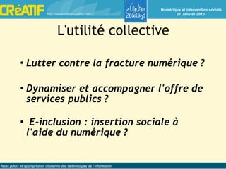 L'utilité collective Lutter contre la fracture numérique ? Dynamiser et accompagner l'offre de services publics ? E-inclusion : insertion sociale à l'aide du numérique ? 