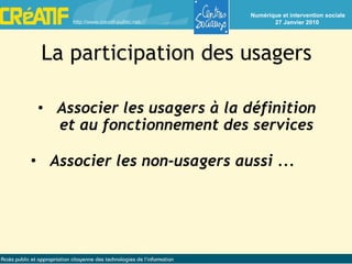 La participation des usagers Associer les usagers à la définition et au fonctionnement des services Associer les non-usagers aussi ... 