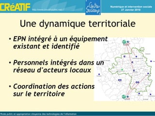 Une dynamique territoriale EPN intégré à un équipement existant et identifié Personnels intégrés dans un réseau d'acteurs locaux Coordination des actions sur le territoire 