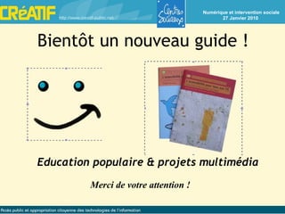Bientôt un nouveau guide ! Merci de votre attention ! Education populaire & projets multimédia 
