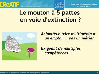Le mouton à 5 pattes  en voie d'extinction ? Animateur-trice multimédia = un emploi …  pas un métier Exigeant de multiples compétences ... 