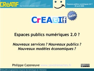 Philippe Cazeneuve  www.savoirenactes.fr Espaces publics numériques 2.0 ? Nouveaux services ? Nouveaux publics ? Nouveaux modèles économiques ? 