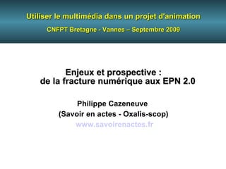 Utiliser le multimédia dans un projet d'animation CNFPT Bretagne - Vannes – Septembre 2009 Enjeux et prospective : de la f...