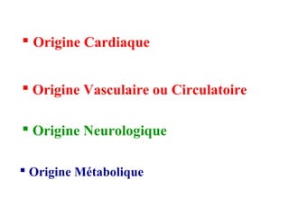 Origine Cardiaque
 Origine Vasculaire ou Circulatoire
 Origine Neurologique
 Origine Métabolique
 