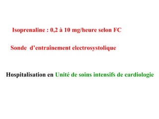 Isoprenaline : 0,2 à 10 mg/heure selon FC
Sonde d’entraînement electrosystolique
Hospitalisation en Unité de soins intensifs de cardiologie
 