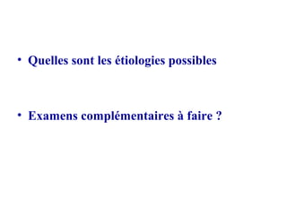 • Quelles sont les étiologies possibles
• Examens complémentaires à faire ?
 