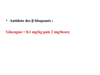 • Antidote des β bloquants :
Glucagon = 0,1 mg/kg puis 2 mg/heure
 