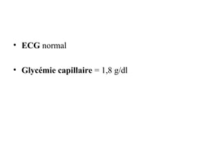 • ECG normal
• Glycémie capillaire = 1,8 g/dl
 