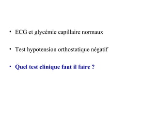 • ECG et glycémie capillaire normaux
• Test hypotension orthostatique négatif
• Quel test clinique faut il faire ?
 