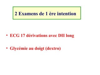 2 Examens de 1 ère intention
• ECG 17 dérivations avec DII long
• Glycémie au doigt (dextro)
 