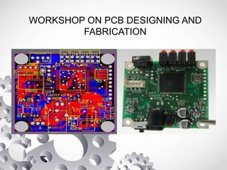 WORKSHOP ON PCB DESIGNING AND
FABRICATION
 
