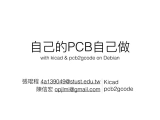 PCB
with kicad & pcb2gcode on Debian
by Joy
by Sean opjlmi@gmail.com
Kicad
pcb2gcode
 