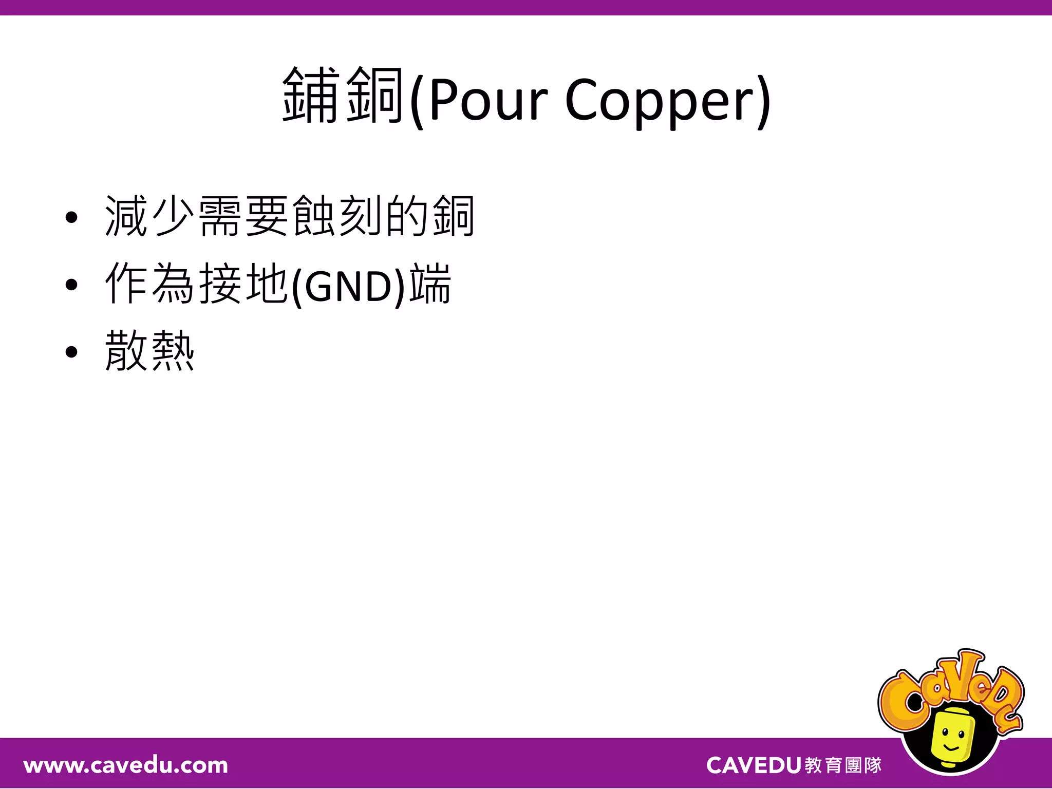 鋪銅(Pour Copper)
• 減少需要蝕刻的銅
• 作為接地(GND)端
• 散熱
 