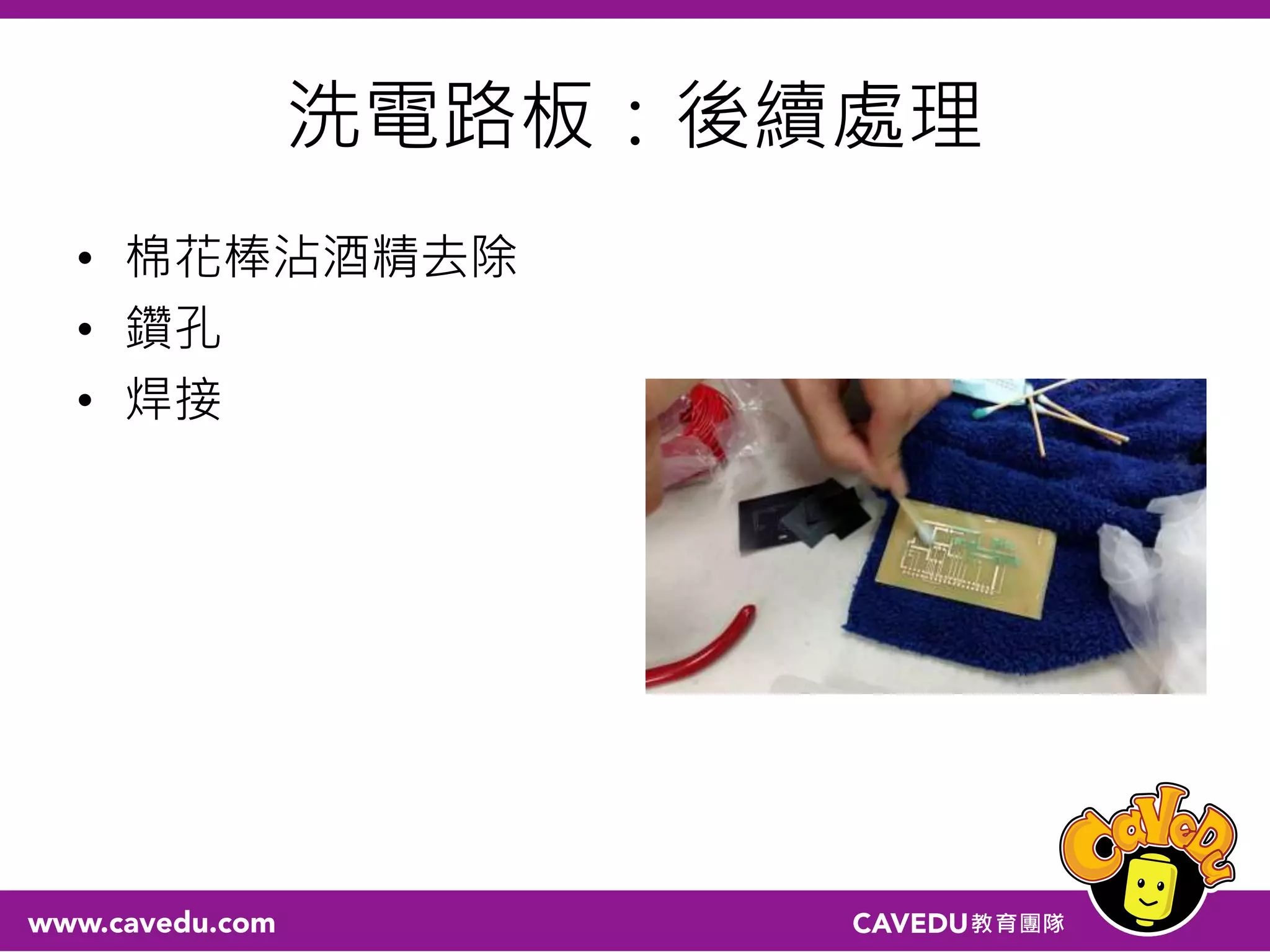 洗電路板：後續處理
• 棉花棒沾酒精去除
• 鑽孔
• 焊接
 