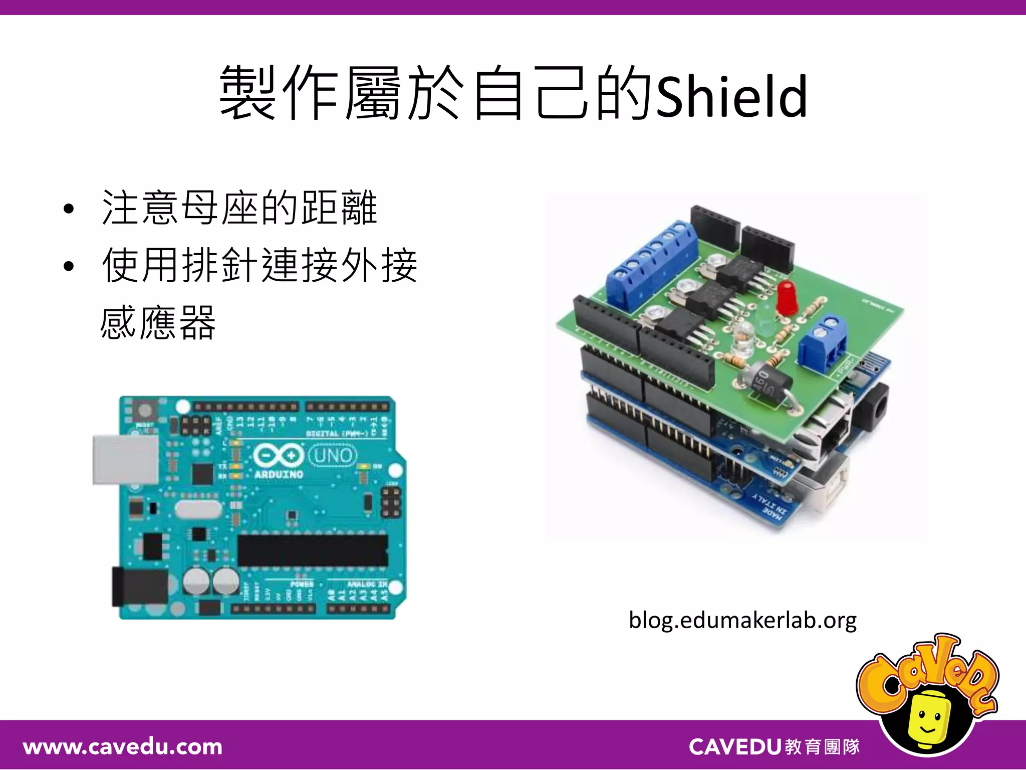 製作屬於自己的Shield
• 注意母座的距離
• 使用排針連接外接
感應器
blog.edumakerlab.org
 