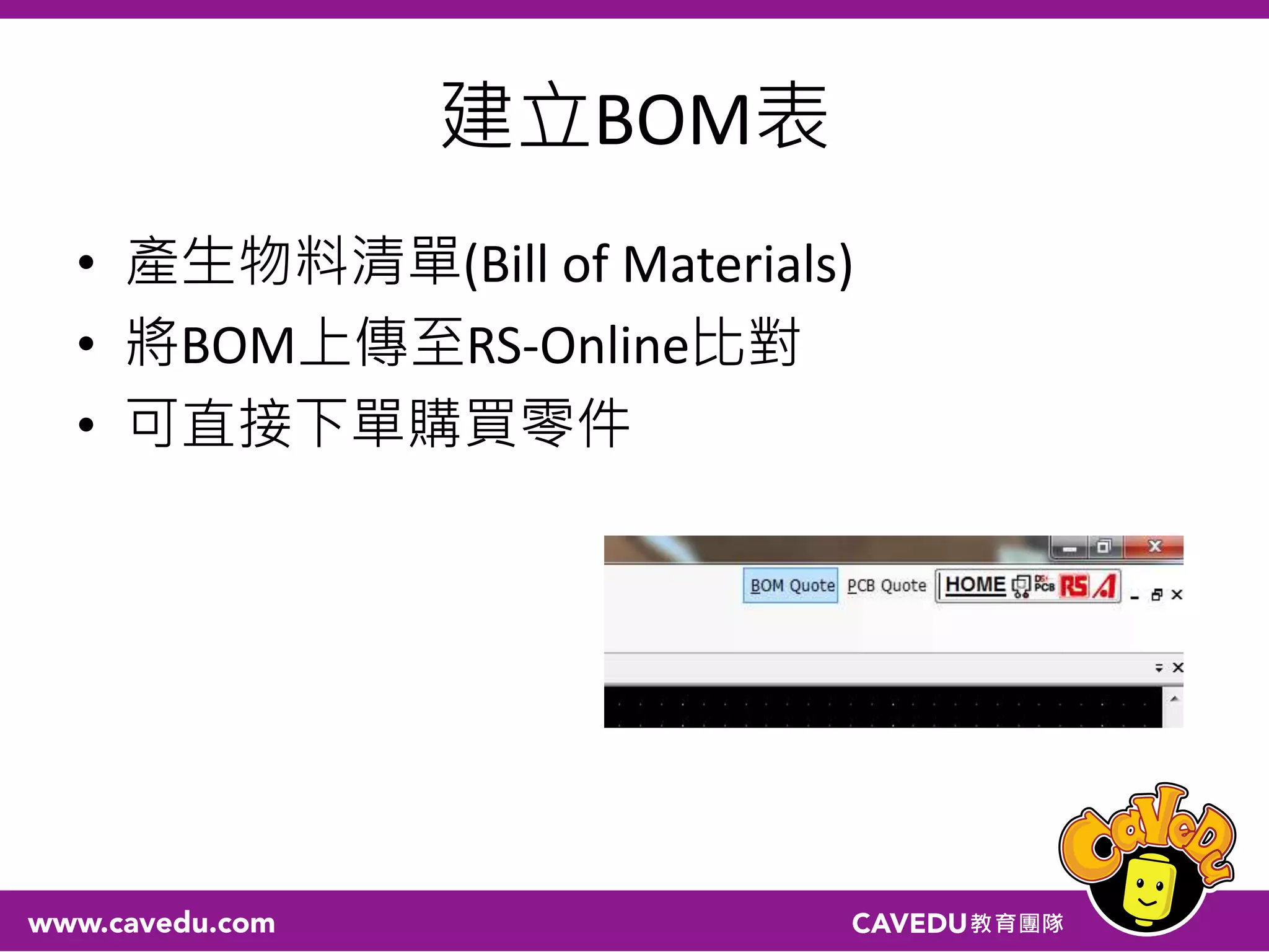 建立BOM表
• 產生物料清單(Bill of Materials)
• 將BOM上傳至RS-Online比對
• 可直接下單購買零件
 