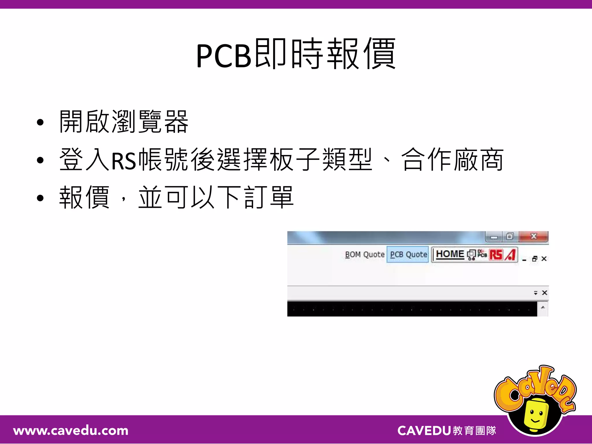 PCB即時報價
• 開啟瀏覽器
• 登入RS帳號後選擇板子類型、合作廠商
• 報價，並可以下訂單
 