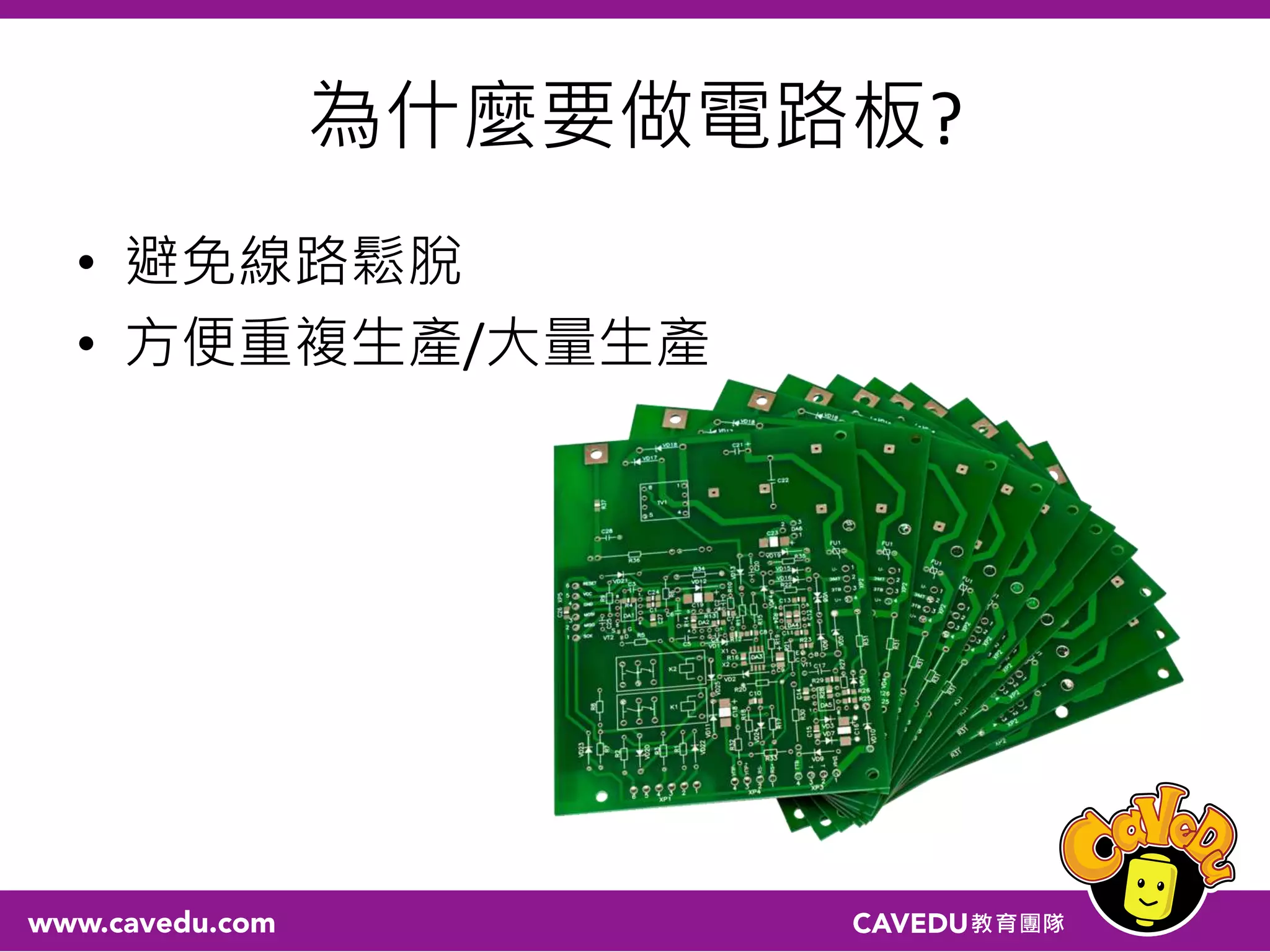 為什麼要做電路板?
• 避免線路鬆脫
• 方便重複生產/大量生產
 