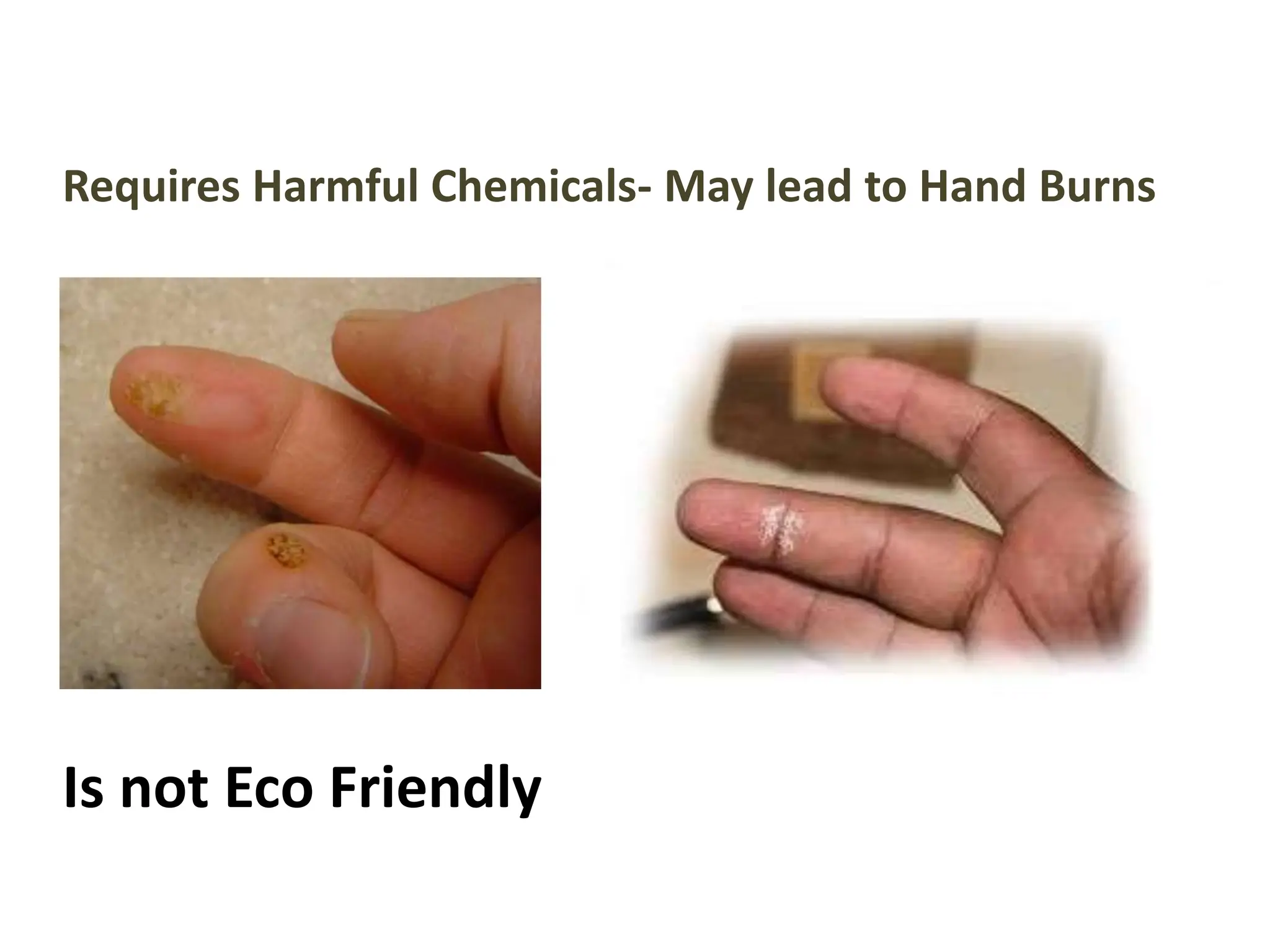 Requires Harmful Chemicals- May lead to Hand Burns
Is not Eco Friendly
 