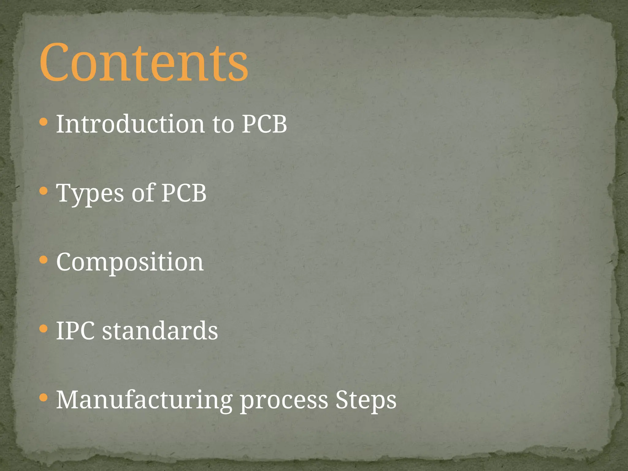  Introduction to PCB
 Types of PCB
 Composition
 IPC standards
 Manufacturing process Steps
Contents
 
